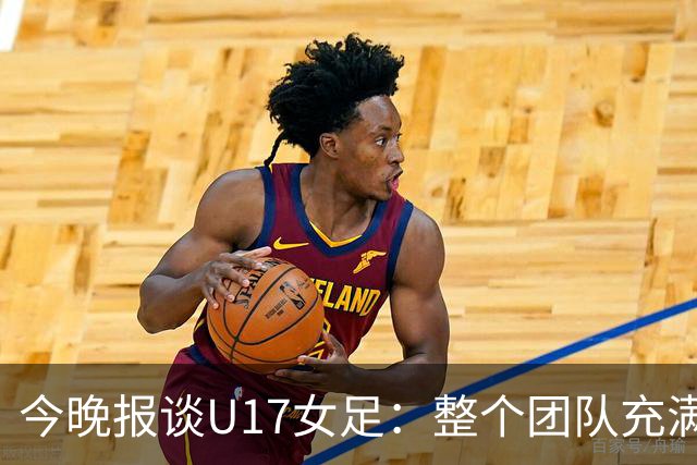 今晚报谈U17女足：整个团队充满了信心和动力，为挑战已做好准备