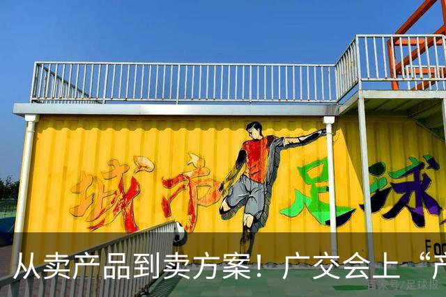 从卖产品到卖方案！广交会上“产品+服务”新模式受青睐