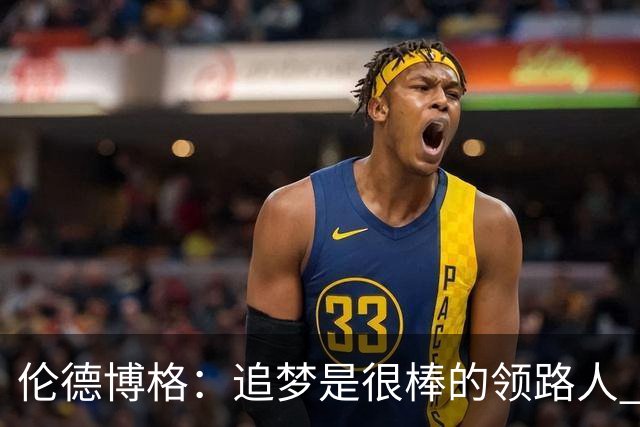 伦德博格：追梦是很棒的领路人 他今天说我像打了十年的老将