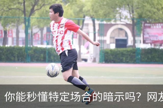 你能秒懂特定场合的暗示吗？网友：自觉脑子迟钝的朋友一定要看看哦
