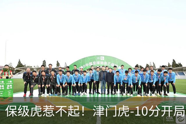 保级虎惹不起！津门虎-10分开局前半程全程垫底，现剩2轮基本上岸