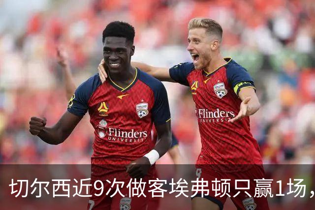 切尔西近9次做客埃弗顿只赢1场，这次能进球吗？