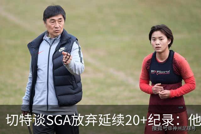 切特谈SGA放弃延续20+纪录：他比我境界高