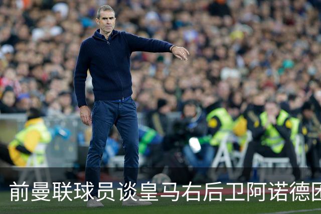 前曼联球员谈皇马右后卫阿诺德困境：当穆帅让巴尔韦德踢右边后卫时，他看笑了
