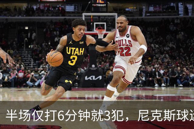半场仅打6分钟就3犯，尼克斯球迷社媒吐槽唐斯