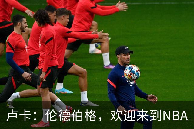 卢卡：伦德伯格，欢迎来到NBA