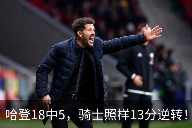 哈登18中5，骑士照样13分逆转！8800万新援暴走，三状元合体憾负
