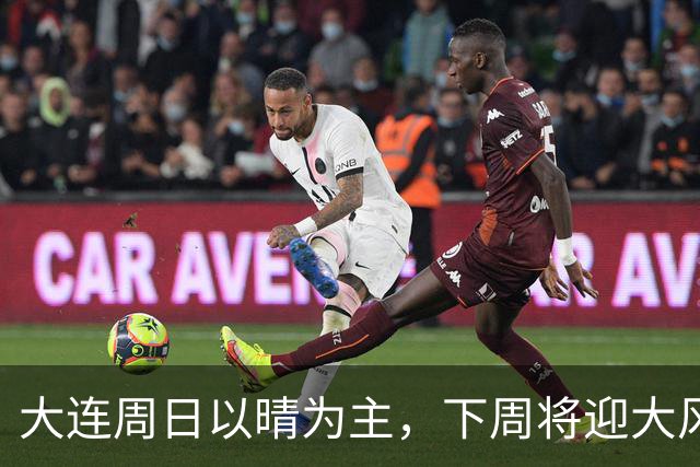 大连周日以晴为主，下周将迎大风降雨降温