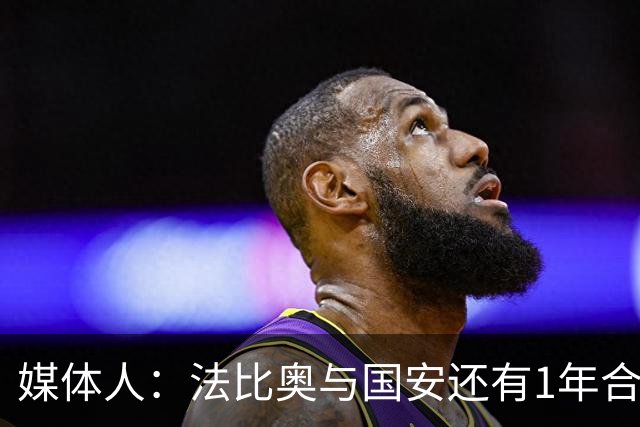 媒体人：法比奥与国安还有1年合约，高层认可他，留下很乐观