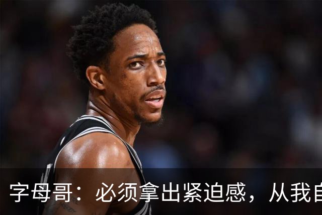 字母哥：必须拿出紧迫感，从我自己做起