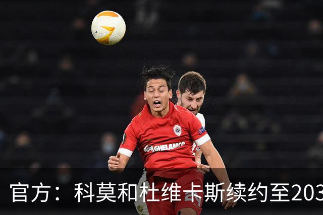 官方：科莫和杜维卡斯续约至2031年