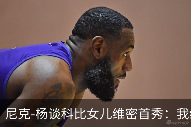 尼克-杨谈科比女儿维密首秀：我绝不允许孩子穿丁字裤走秀
