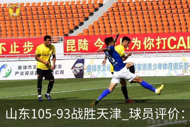 山东105-93战胜天津 球员评价：4人优秀，3人及格，3人低迷