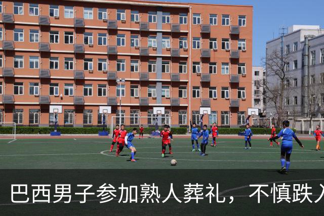 巴西男子参加熟人葬礼，不慎跌入父亲墓穴身亡