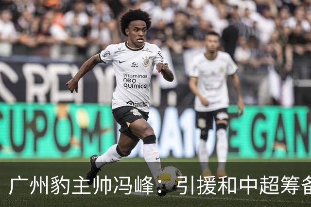 广州豹主帅冯峰：引援和中超筹备工作将在赛季结束后正式启动