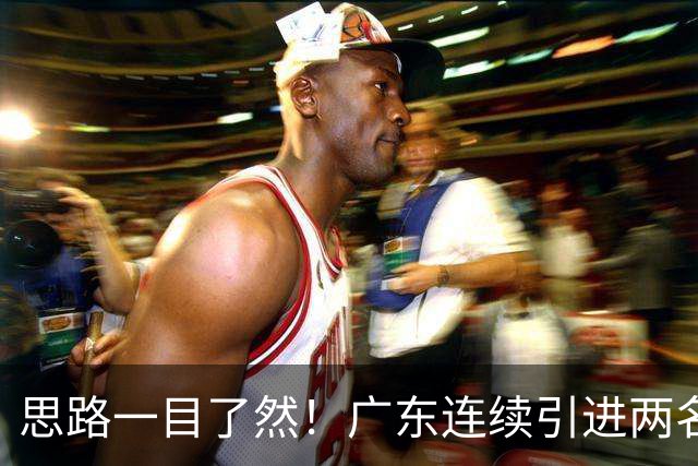 思路一目了然！广东连续引进两名实用外援，静待萨姆纳回归