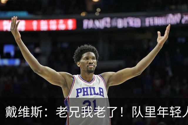 戴维斯：老兄我老了！队里年轻人总说在我的那个年代&太不尊重人