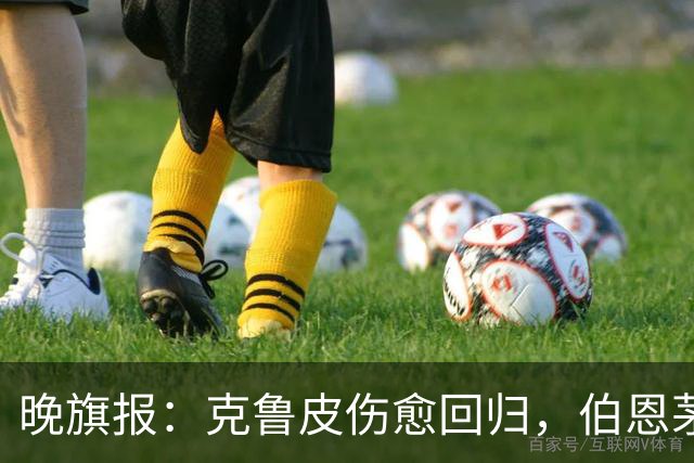 晚旗报：克鲁皮伤愈回归，伯恩茅斯今冬不卖