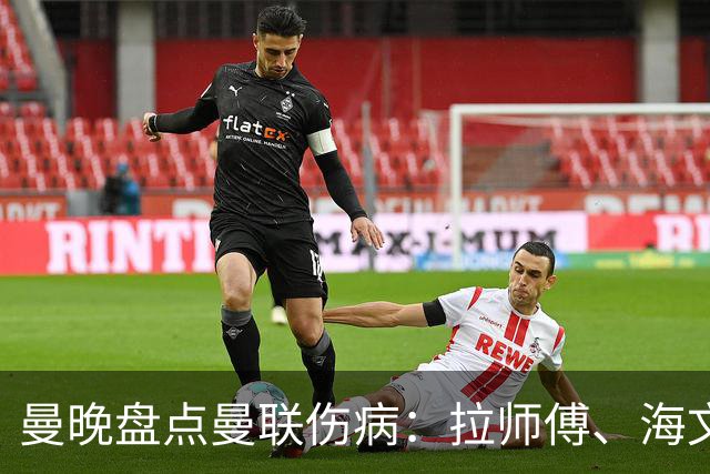 曼晚盘点曼联伤病：拉师傅、海文、利马周末有望复出，谢什科未知