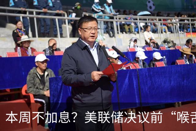 本周不加息？美联储决议前“喉舌”重磅放风！