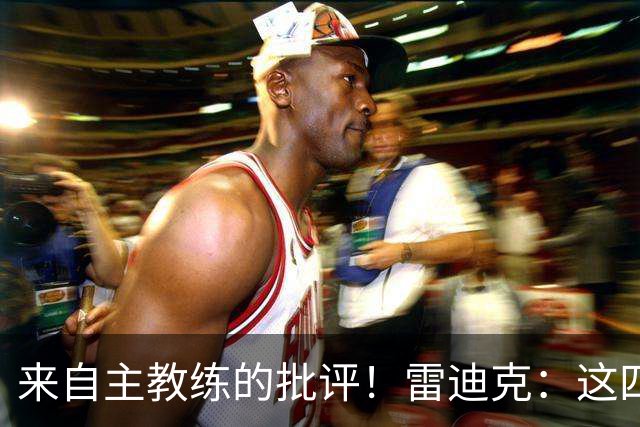 来自主教练的批评！雷迪克：这四场季前赛，布朗尼打得并不好