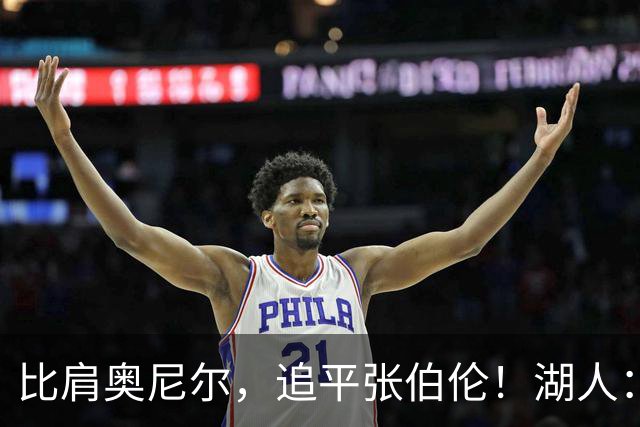 比肩奥尼尔，追平张伯伦！湖人：真香！