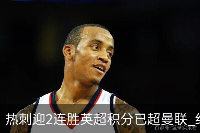 热刺迎2连胜英超积分已超曼联 红魔战樱桃军不容有失