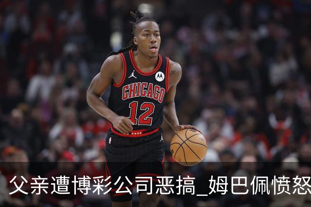 父亲遭博彩公司恶搞 姆巴佩愤怒加入反赌行列