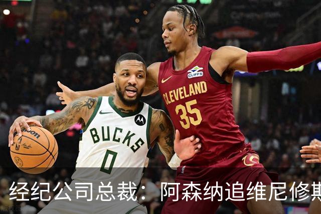经纪公司总裁：阿森纳追维尼修斯很激进，他当然得听听