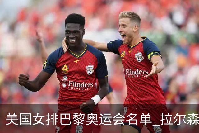美国女排巴黎奥运会名单 拉尔森领衔8名东奥冠军