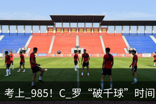 考上 985！C 罗“破千球”时间大幅提前，成就足坛独一份“丰碑”