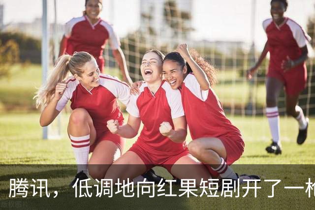 腾讯，低调地向红果短剧开了一枪