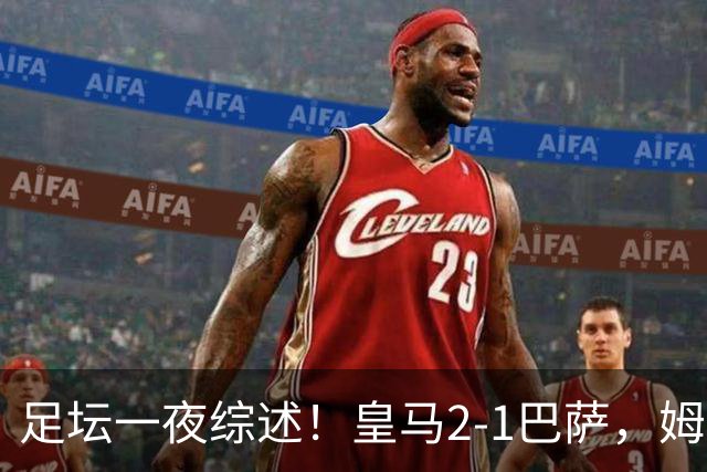 足坛一夜综述！皇马2-1巴萨，姆巴佩双响，拜仁3-1登顶，曼联0-3轰然倒下