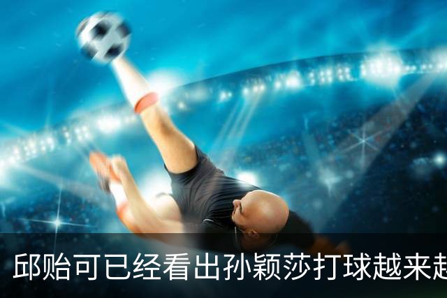 邱贻可已经看出孙颖莎打球越来越难的困境