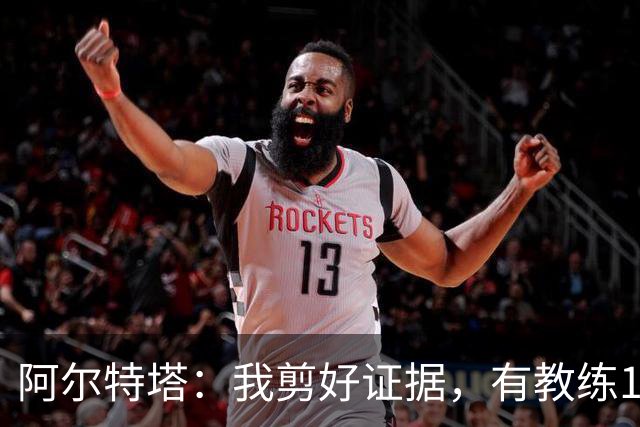 阿尔特塔：我剪好证据，有教练10分钟离开技术区36次没吃牌