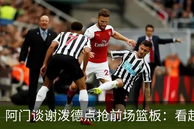 阿门谈谢泼德点抢前场篮板：看起来就像我一样 他想抢走我的风头