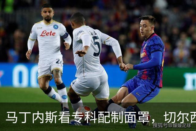 马丁内斯看专科配制面罩，切尔西门将争取提前复出