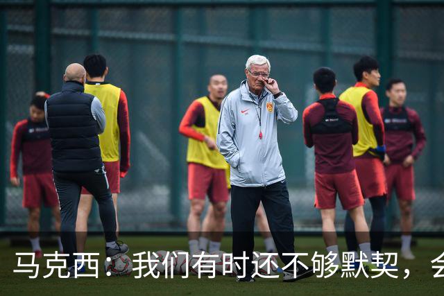马克西：我们有时还不够默契，会犹豫该怎么做