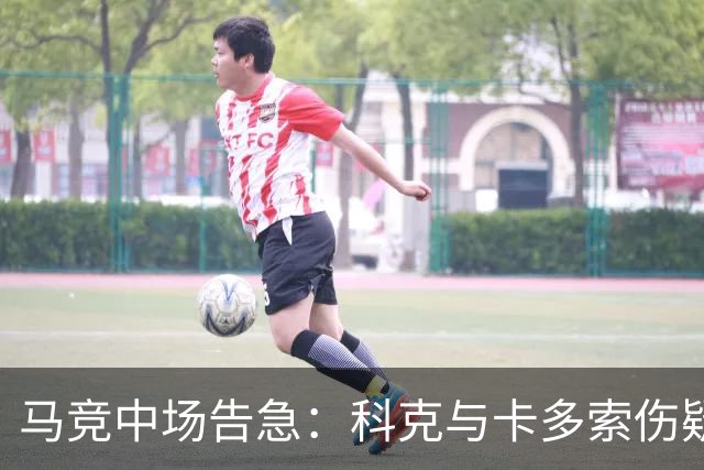 马竞中场告急：科克与卡多索伤疑，迎战莱万特或双双缺阵