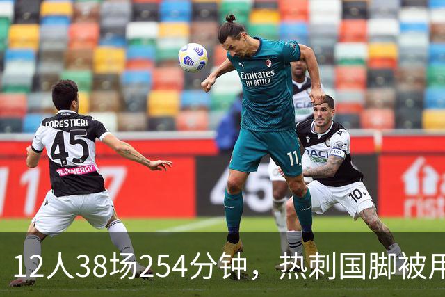 12人38场254分钟，热刺国脚被用最狠却只伤1人