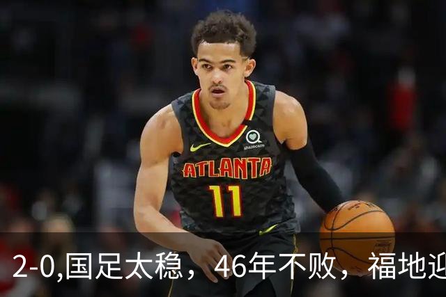 2-0,国足太稳，46年不败，福地迎战亚洲劲旅，打防反+定位球，祝福