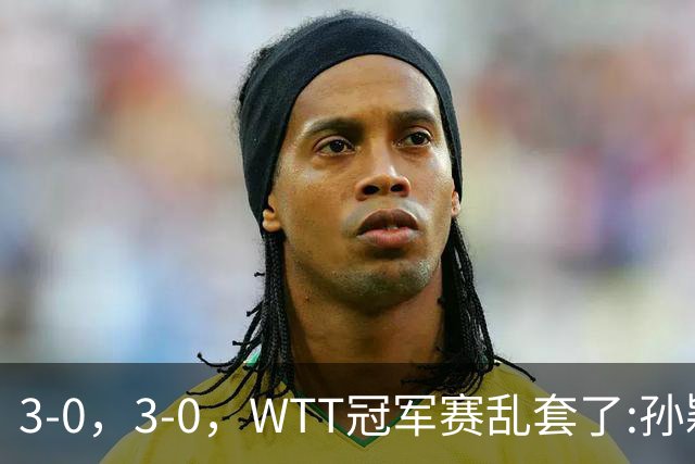 3-0，3-0，WTT冠军赛乱套了:孙颖莎制造惨案，林诗栋超级大逆转！