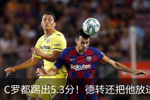 C罗都踢出5.3分！德转还把他放进金球奖候选遗珠阵容！