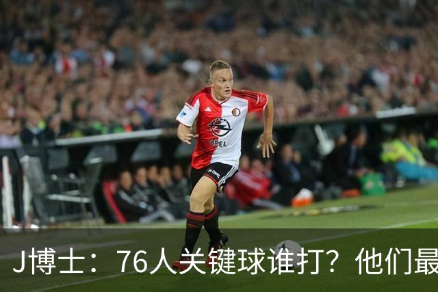 J博士：76人关键球谁打？他们最好每场都赢20分 根本不用拖到最后
