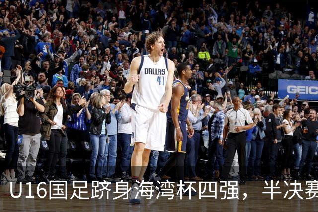 U16国足跻身海湾杯四强，半决赛还是以小打大